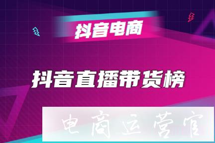 什么是抖音直播帶貨榜?如何上抖音直播帶貨榜?